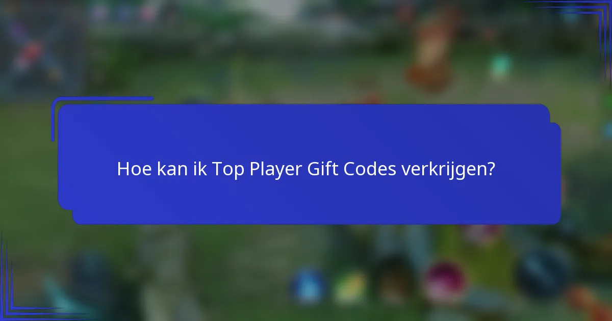 Hoe kan ik Top Player Gift Codes verkrijgen?