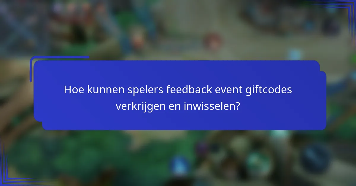 Hoe kunnen spelers feedback event giftcodes verkrijgen en inwisselen?