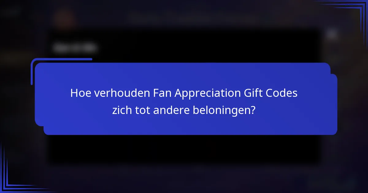 Hoe verhouden Fan Appreciation Gift Codes zich tot andere beloningen?