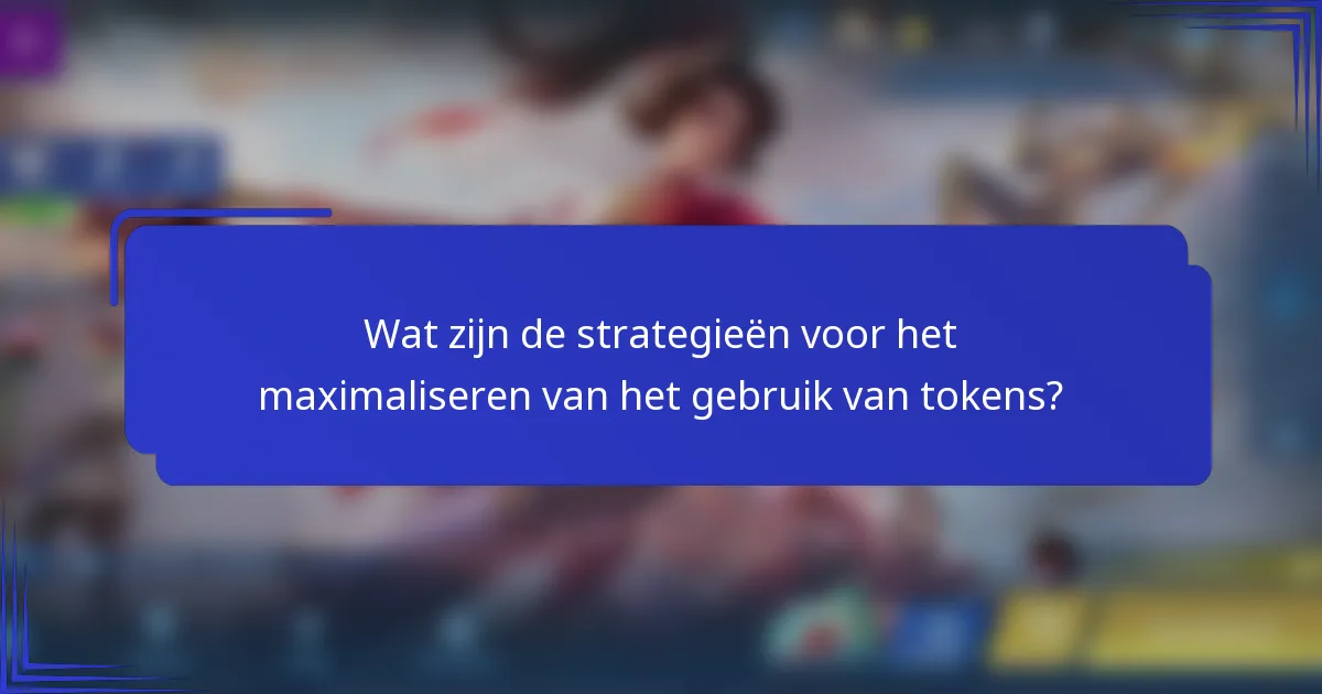 Wat zijn de strategieën voor het maximaliseren van het gebruik van tokens?