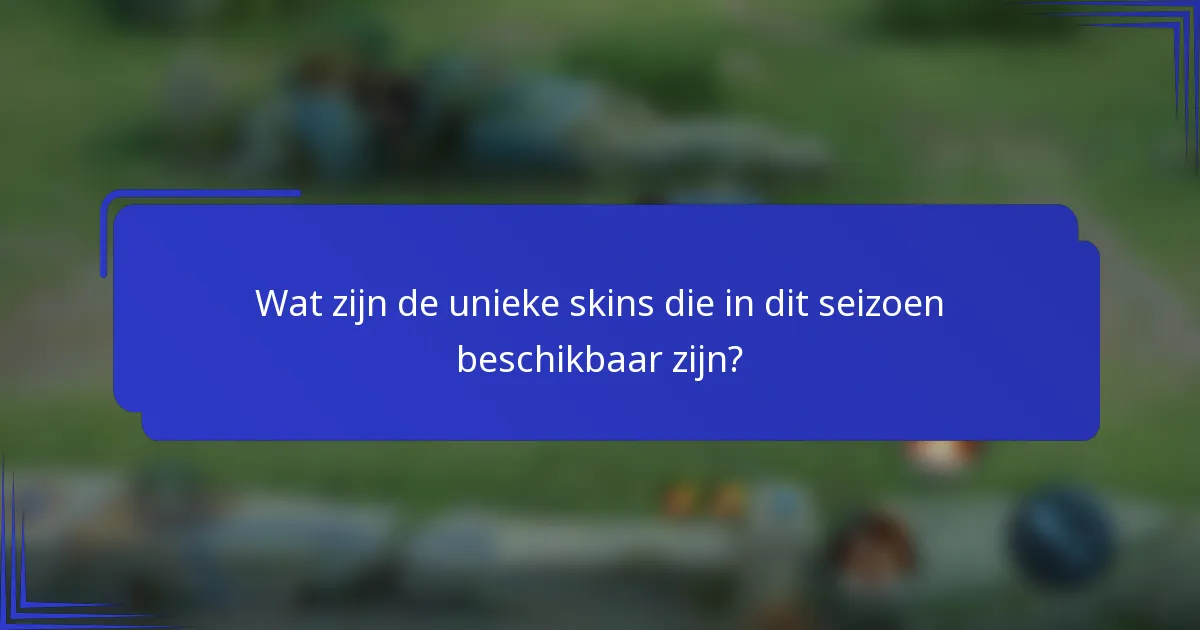 Wat zijn de unieke skins die in dit seizoen beschikbaar zijn?