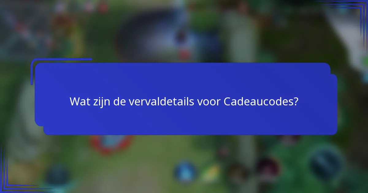 Wat zijn de vervaldetails voor Cadeaucodes?